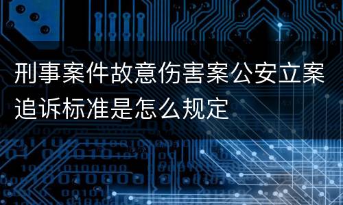 刑事案件故意伤害案公安立案追诉标准是怎么规定