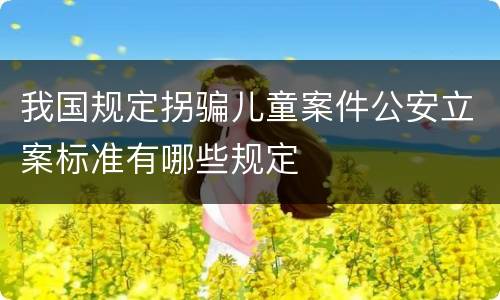 我国规定拐骗儿童案件公安立案标准有哪些规定
