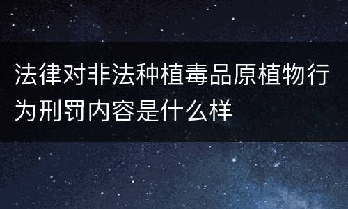 法律对非法种植毒品原植物行为刑罚内容是什么样