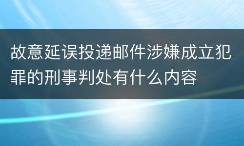故意延误投递邮件涉嫌成立犯罪的刑事判处有什么内容