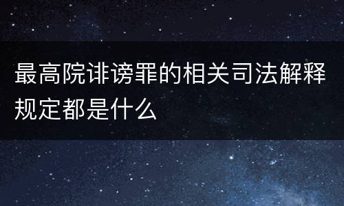 最高院诽谤罪的相关司法解释规定都是什么