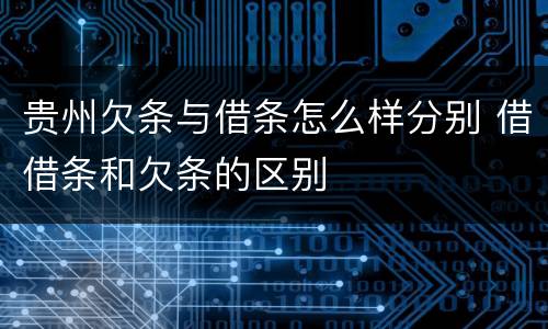 贵州欠条与借条怎么样分别 借借条和欠条的区别