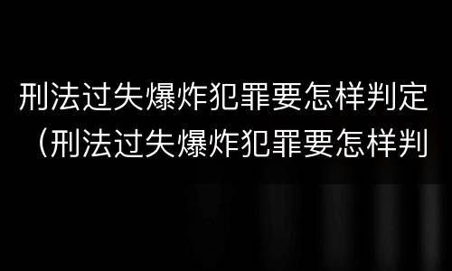 刑法过失爆炸犯罪要怎样判定（刑法过失爆炸犯罪要怎样判定呢）