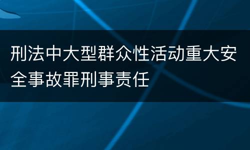 刑法中大型群众性活动重大安全事故罪刑事责任