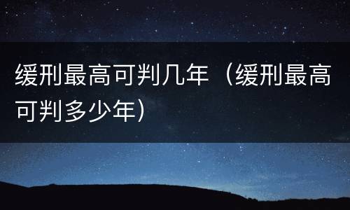 缓刑最高可判几年（缓刑最高可判多少年）