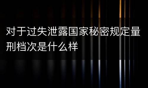 对于过失泄露国家秘密规定量刑档次是什么样
