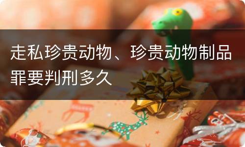 走私珍贵动物、珍贵动物制品罪要判刑多久