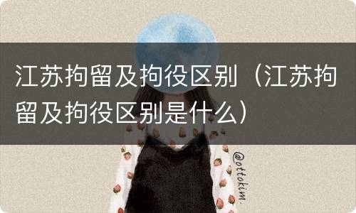 江苏拘留及拘役区别（江苏拘留及拘役区别是什么）