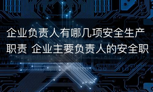 企业负责人有哪几项安全生产职责 企业主要负责人的安全职责有哪几项