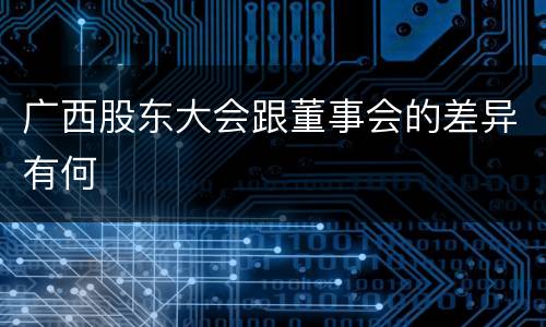 广西股东大会跟董事会的差异有何