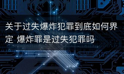 关于过失爆炸犯罪到底如何界定 爆炸罪是过失犯罪吗
