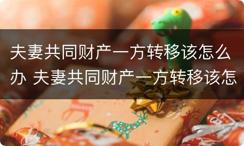 夫妻共同财产一方转移该怎么办 夫妻共同财产一方转移该怎么办手续