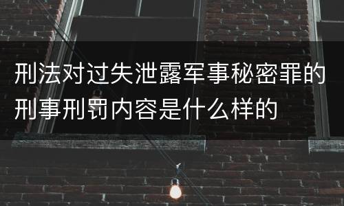 刑法对过失泄露军事秘密罪的刑事刑罚内容是什么样的