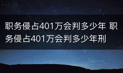 职务侵占401万会判多少年 职务侵占401万会判多少年刑