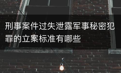 刑事案件过失泄露军事秘密犯罪的立案标准有哪些