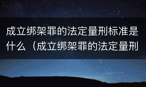 成立绑架罪的法定量刑标准是什么（成立绑架罪的法定量刑标准是什么意思）