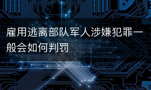 雇用逃离部队军人涉嫌犯罪一般会如何判罚