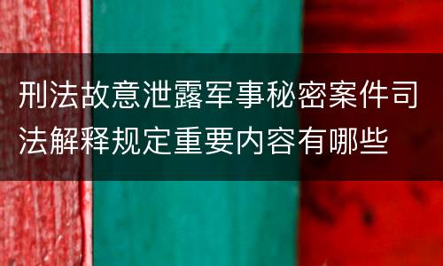 刑法故意泄露军事秘密案件司法解释规定重要内容有哪些