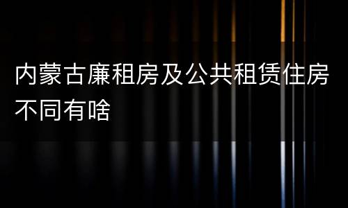 内蒙古廉租房及公共租赁住房不同有啥