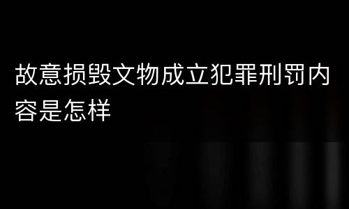 故意损毁文物成立犯罪刑罚内容是怎样