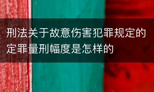刑法关于故意伤害犯罪规定的定罪量刑幅度是怎样的