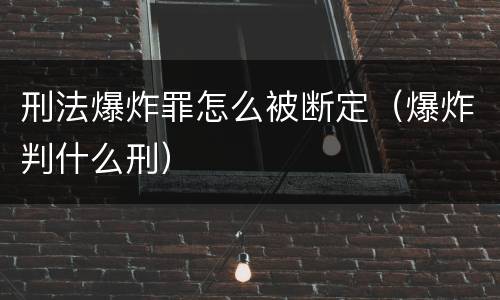 刑法爆炸罪怎么被断定（爆炸判什么刑）