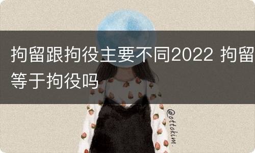 拘留跟拘役主要不同2022 拘留等于拘役吗