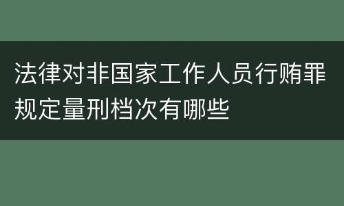 法律对非国家工作人员行贿罪规定量刑档次有哪些