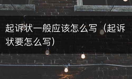 起诉状一般应该怎么写（起诉状要怎么写）