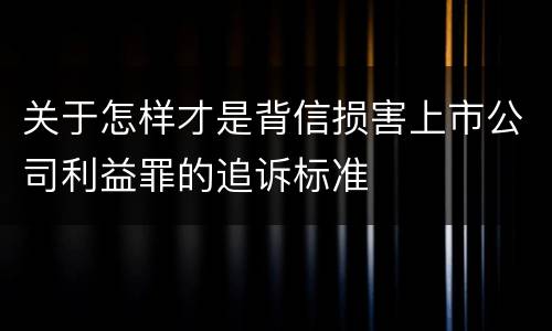 关于怎样才是背信损害上市公司利益罪的追诉标准