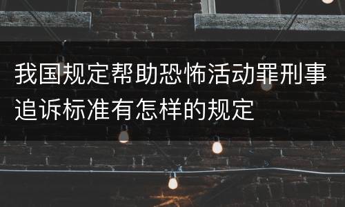 我国规定帮助恐怖活动罪刑事追诉标准有怎样的规定