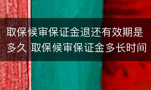取保候审保证金退还有效期是多久 取保候审保证金多长时间退还