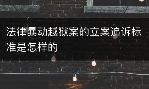 法律暴动越狱案的立案追诉标准是怎样的