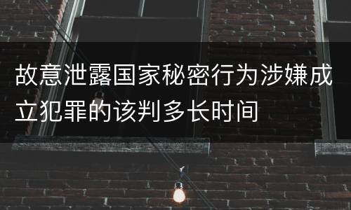 故意泄露国家秘密行为涉嫌成立犯罪的该判多长时间