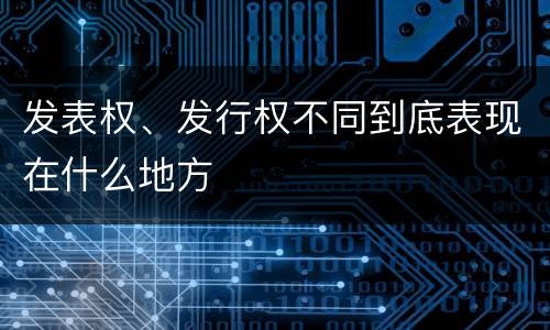 发表权、发行权不同到底表现在什么地方