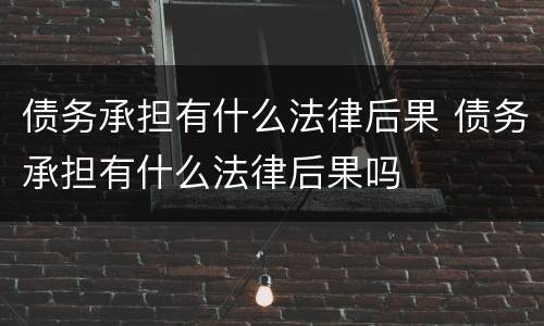 债务承担有什么法律后果 债务承担有什么法律后果吗