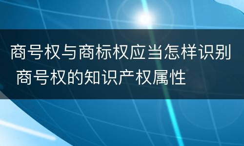 商号权与商标权应当怎样识别 商号权的知识产权属性