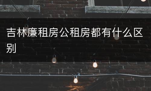 吉林廉租房公租房都有什么区别