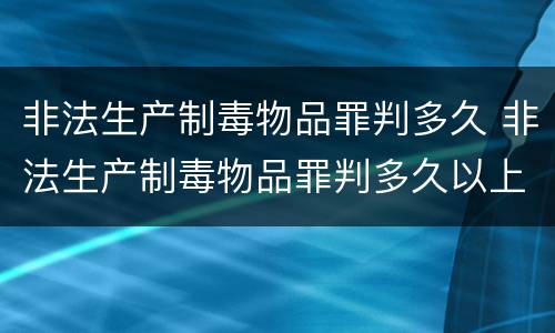 非法生产制毒物品罪判多久 非法生产制毒物品罪判多久以上