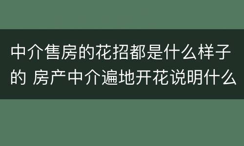 中介售房的花招都是什么样子的 房产中介遍地开花说明什么