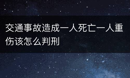 交通事故造成一人死亡一人重伤该怎么判刑