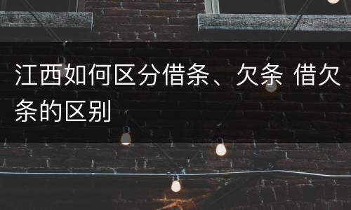 江西如何区分借条、欠条 借欠条的区别