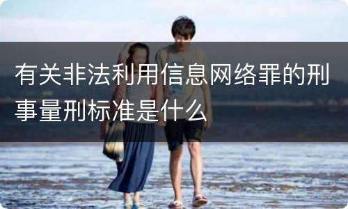 有关非法利用信息网络罪的刑事量刑标准是什么