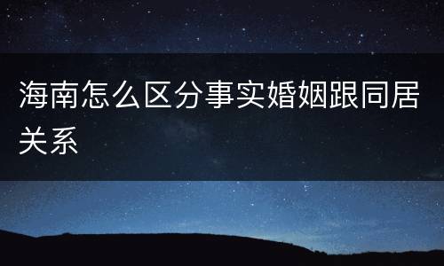 海南怎么区分事实婚姻跟同居关系