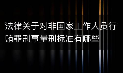 法律关于对非国家工作人员行贿罪刑事量刑标准有哪些