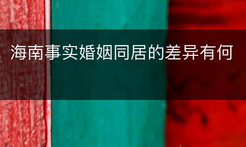 海南事实婚姻同居的差异有何