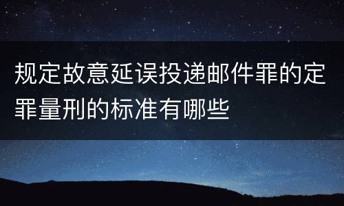 规定故意延误投递邮件罪的定罪量刑的标准有哪些