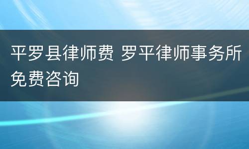平罗县律师费 罗平律师事务所免费咨询