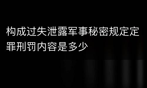 构成过失泄露军事秘密规定定罪刑罚内容是多少