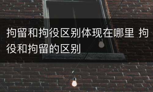 拘留和拘役区别体现在哪里 拘役和拘留的区别